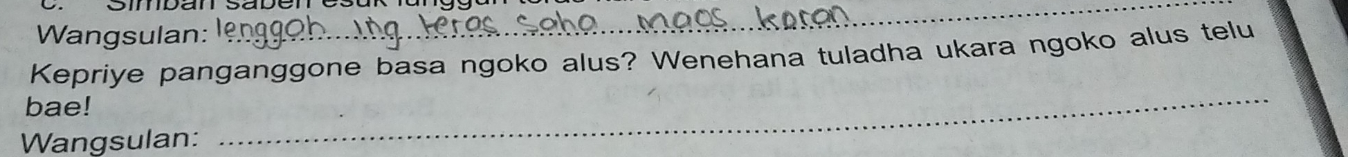 Wangsulan: 
_ 
Kepriye panganggone basa ngoko alus? Wenehana tuladha ukara ngoko alus telu 
bae! 
Wangsulan: 
_