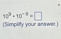 10^9· 10^(-9)=□
(Simplify your answer.)