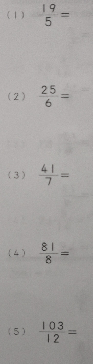 (1)  19/5 =
(2)  25/6 =
(3)  41/7 =
(4)  81/8 =
(5)  103/12 =