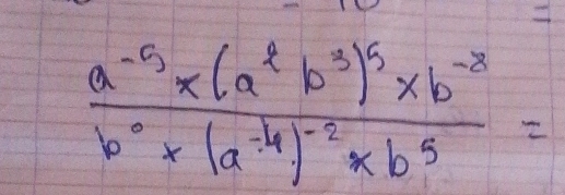 frac a^(-5)* (a^2b^3)^5* b^(-8)b^0* (a^(-4))^-2* b^5=