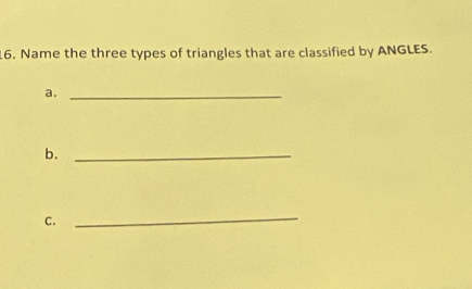 Name the three types of triangles that are classified by ANGLES. 
a._ 
b._ 
C. 
_