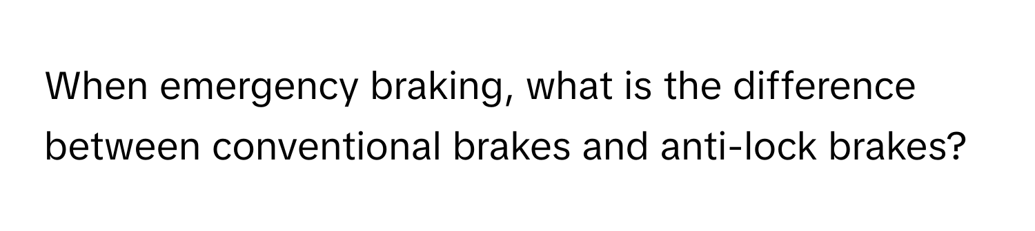 When emergency braking, what is the difference between conventional brakes and anti-lock brakes?