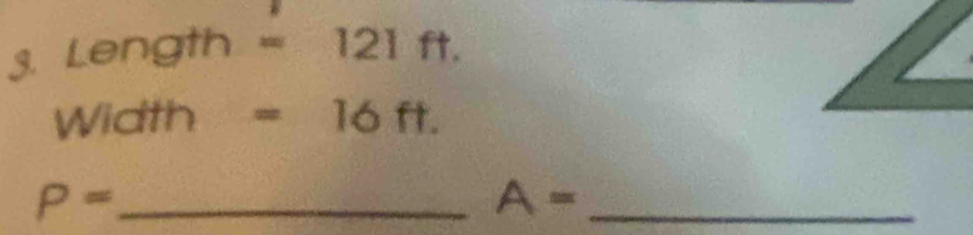 Length =121f t 
Width =16ft. 
_ P=
_ A=