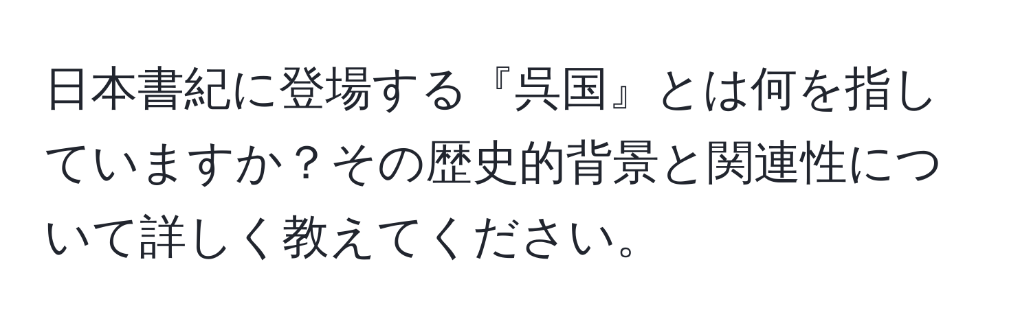 日本書紀に登場する『呉国』とは何を指していますか？その歴史的背景と関連性について詳しく教えてください。