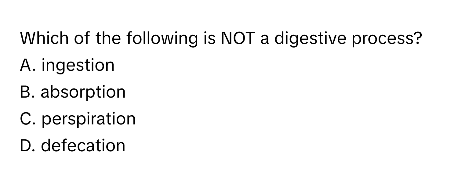 Which of the following is NOT a digestive process?

A. ingestion
B. absorption
C. perspiration
D. defecation