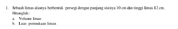 Sebuah limas alasnya berbentuk persegi dengan panjang sisinya 10 cm dan tinggi limas 12 cm. 
Hitunglah: 
a. Volume limas 
b. Luas permukaan limas