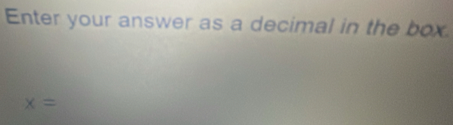 Enter your answer as a decimal in the box
x=