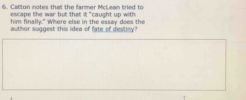 Catton notes that the farmer McLean tried to 
escape the war but that it “caught up with 
him finally." Where else in the essay does the 
author suggest this idea of fate of destiny?