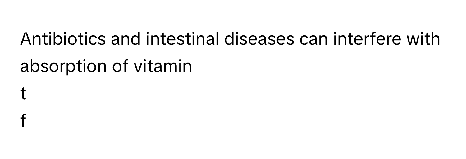 Antibiotics and intestinal diseases can interfere with absorption of vitamin
t
f