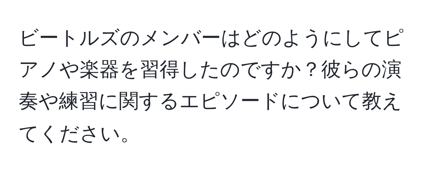 ビートルズのメンバーはどのようにしてピアノや楽器を習得したのですか？彼らの演奏や練習に関するエピソードについて教えてください。