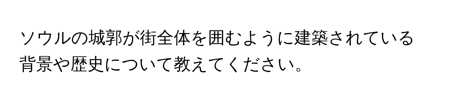 ソウルの城郭が街全体を囲むように建築されている背景や歴史について教えてください。