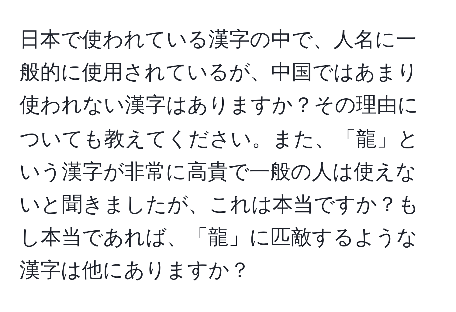 日本で使われている漢字の中で、人名に一般的に使用されているが、中国ではあまり使われない漢字はありますか？その理由についても教えてください。また、「龍」という漢字が非常に高貴で一般の人は使えないと聞きましたが、これは本当ですか？もし本当であれば、「龍」に匹敵するような漢字は他にありますか？