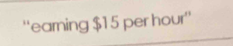 ''earning $15 per hour ''