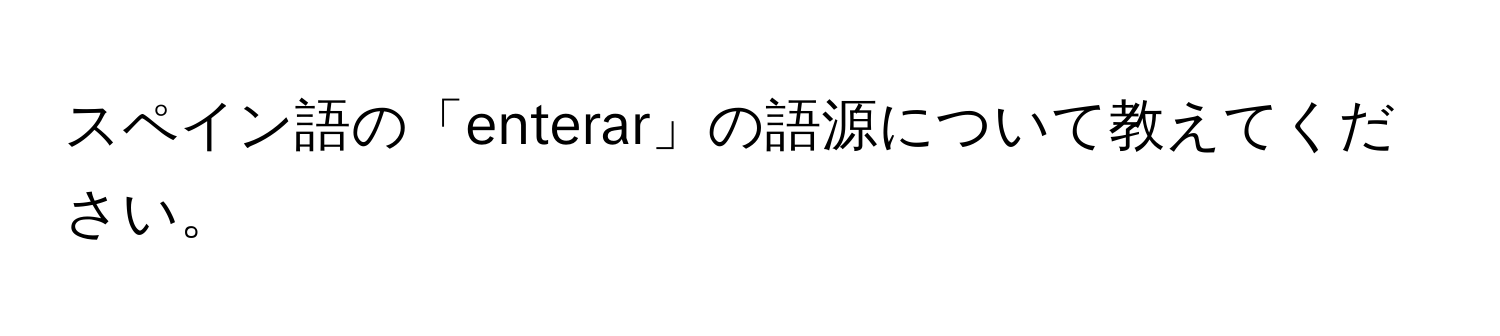 スペイン語の「enterar」の語源について教えてください。