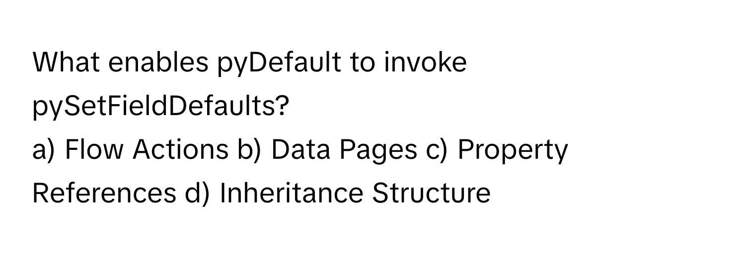 What enables pyDefault to invoke pySetFieldDefaults?
a) Flow Actions b) Data Pages c) Property References d) Inheritance Structure