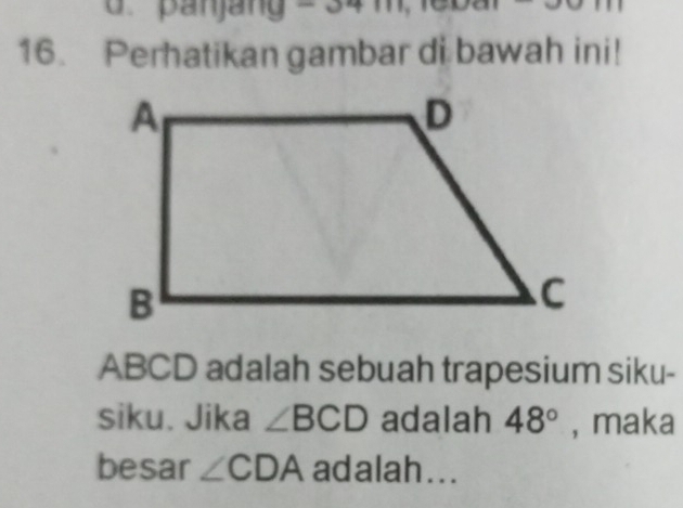 panjang= 3 
16. Perhatikan gambar di bawah ini!
ABCD adalah sebuah trapesium siku- 
siku. Jika ∠ BCD adalah 48° , maka 
besar ∠ CDA adalah...