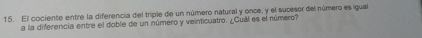 El cociente entre la diferencia del triple de un número natural y once, y el sucesor del número es igual 
a la diferencia entre el doble de un número y veinticuatro. ¿Cuál es el número?