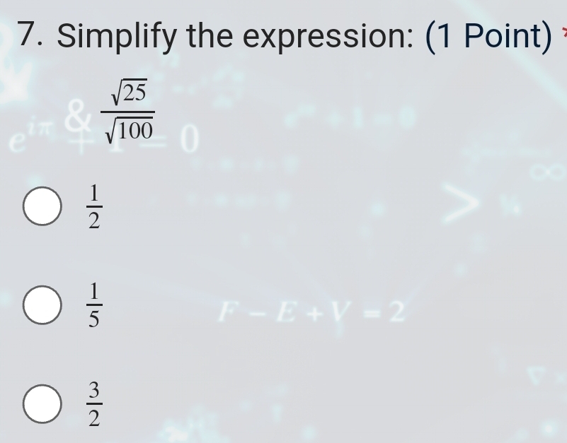 Simplify the expression: (1 Point)
 sqrt(25)/sqrt(100) 
 1/2 
 1/5 
ABV=2
 3/2 