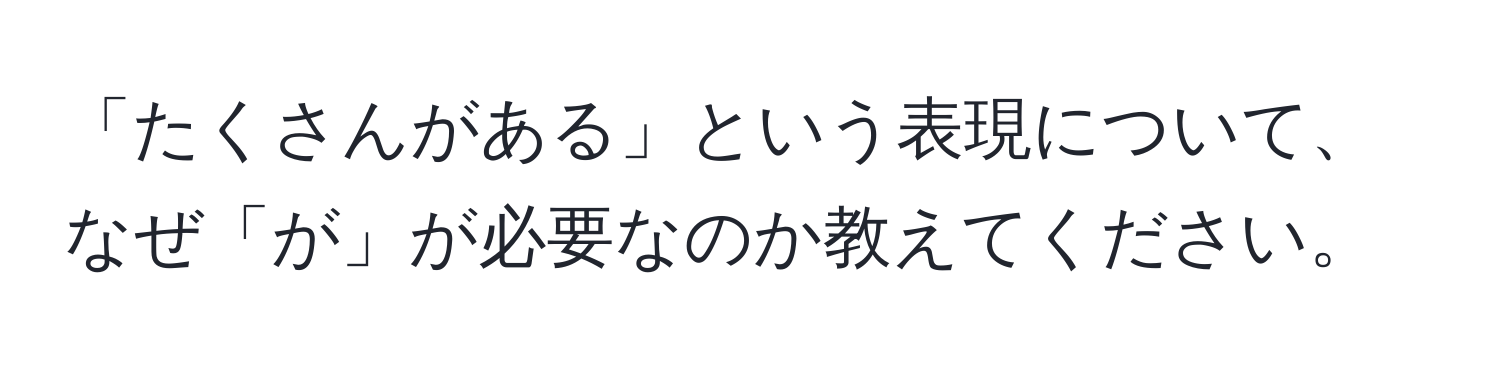 「たくさんがある」という表現について、なぜ「が」が必要なのか教えてください。