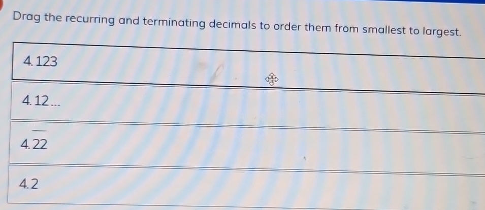 Drag the recurring and terminating decimals to order them from smallest to largest.
4. 123
4. 12 ...
4.overline 22
4.2