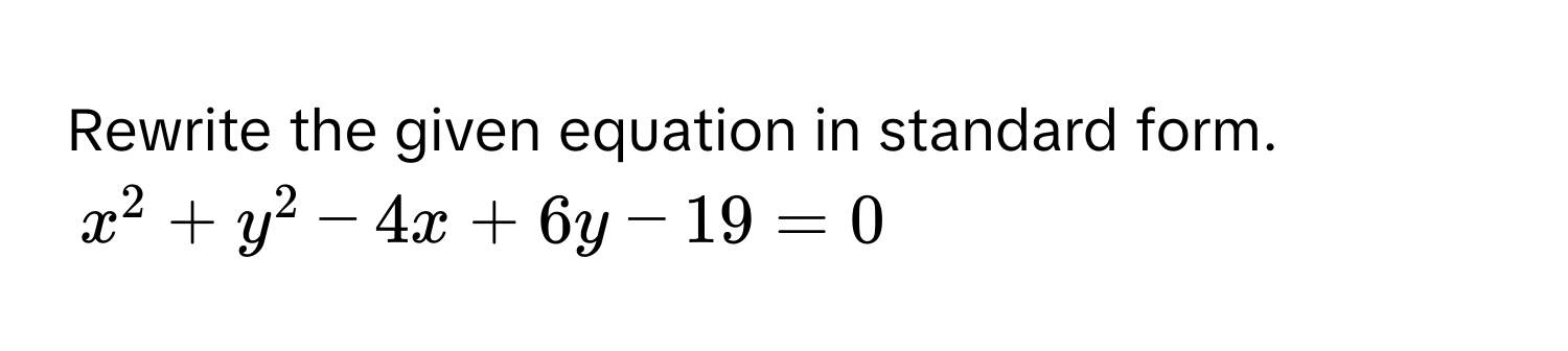 Rewrite the given equation in standard form.
$x^2 + y^2 - 4x + 6y - 19 = 0$