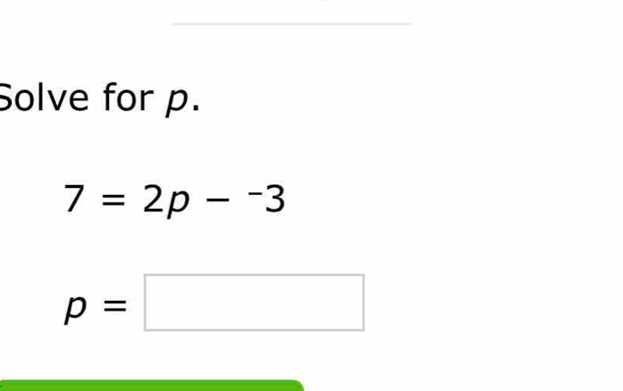 Solve for p.
7=2p-^-3
p=□