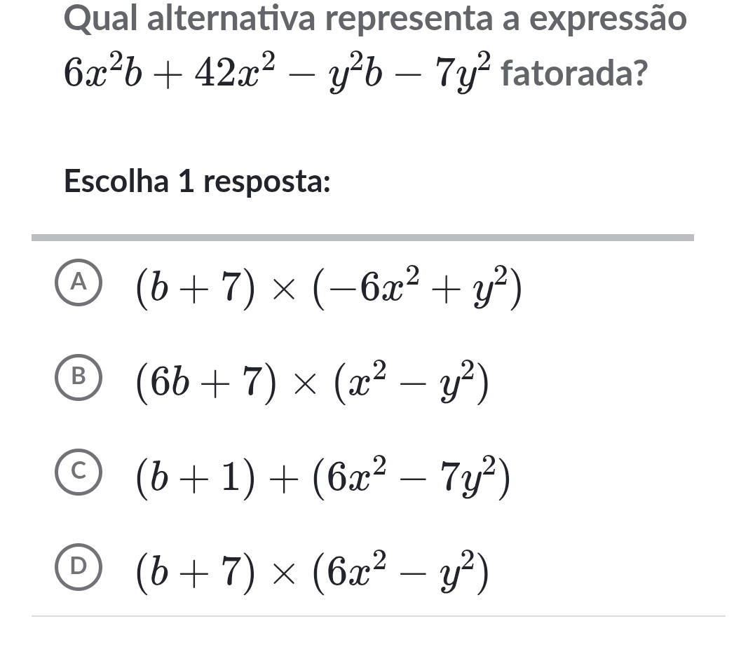 Qual alternativa representa a expressão
6x^2b+42x^2-y^2b-7y^2 fatorada?
Escolha 1 resposta:
A (b+7)* (-6x^2+y^2)
B (6b+7)* (x^2-y^2)
C (b+1)+(6x^2-7y^2)
L (b+7)* (6x^2-y^2)