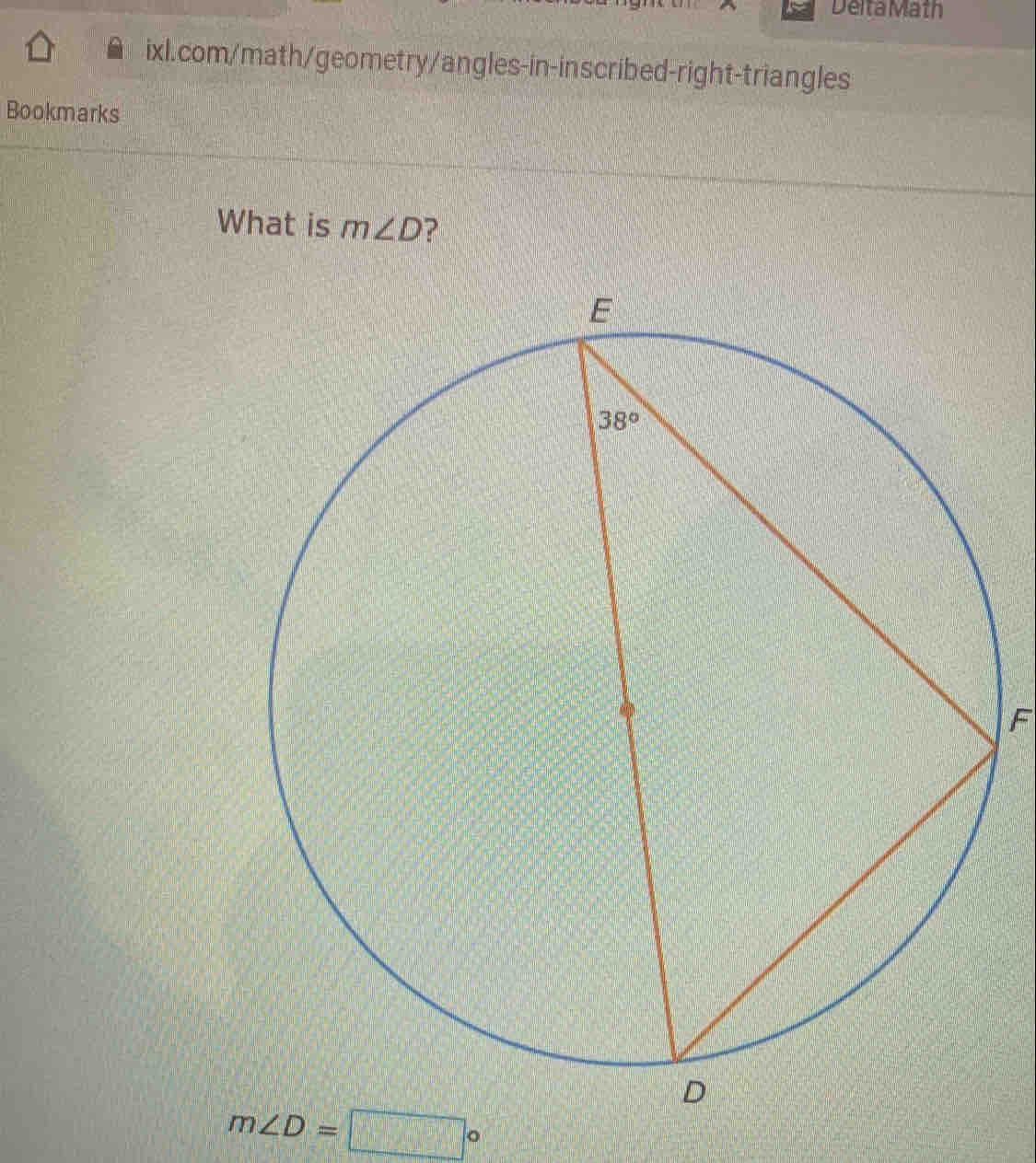 Delta Math
ixl.com/math/geometry/angles-in-inscribed-right-triangles
Bookmarks
What is m∠ D ?
F
m∠ D=□°