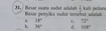 Besar suatu sudut adalah  2/3  kali peluru
Besar penyiku sudut tersebut adalah .
a. 18° c. 72°
b. 36° d. 108°