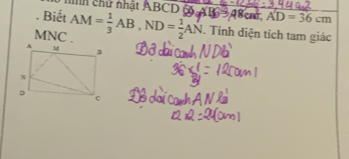 chữ nhật ABCD 48cm AD=36cm. Biết AM= 1/3 AB, ND= 1/2 AN. Tính diện tích tam giác
MN
VC