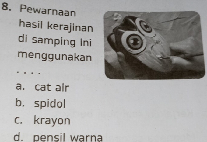 Pewarnaan
hasil kerajinan
di samping ini
menggunakan
a. cat air
b. spidol
c. krayon
d. pensil warna