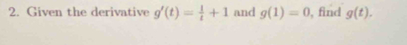 Given the derivative g'(t)= 1/t +1 and g(1)=0 , find g(t).