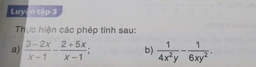 Luyện tập 3 
Thực hiện các phép tính sau: 
a)  (3-2x)/x-1 - (2+5x)/x-1 ;  1/4x^2y - 1/6xy^2 . 
b)