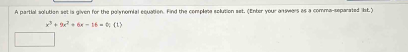 A partial solution set is given for the polynomial equation. Find the complete solution set. (Enter your answers as a comma-separated list.)
x^3+9x^2+6x-16=0; 1