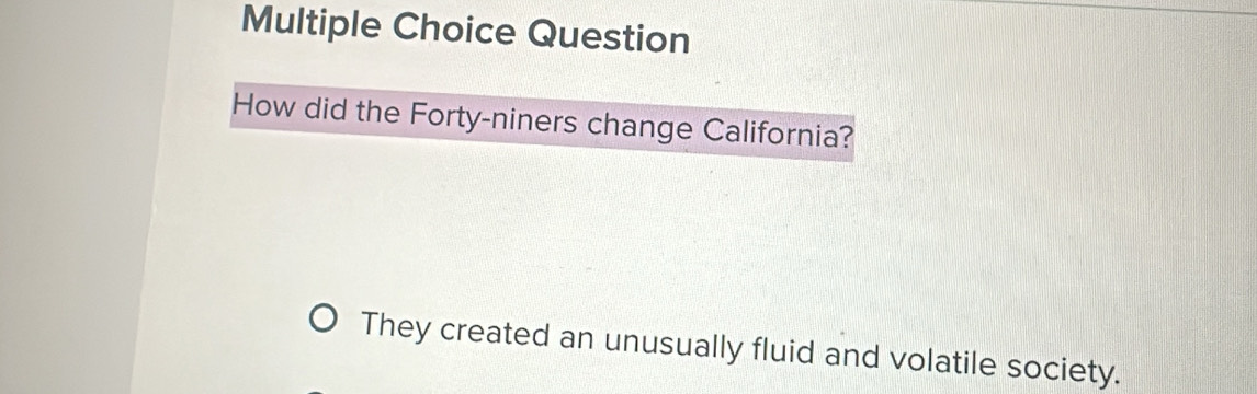 Question
How did the Forty-niners change California?
They created an unusually fluid and volatile society.