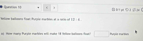 12:4. 
a) How many Purple marbles will make 18 Yellow balloons float? □ Purple marbles