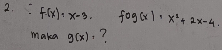 f.(x)=x-3. fog(x)=x^2+2x-4. 
maka g(x)= 7