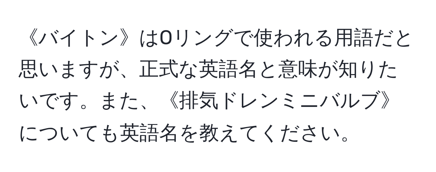 《バイトン》はOリングで使われる用語だと思いますが、正式な英語名と意味が知りたいです。また、《排気ドレンミニバルブ》についても英語名を教えてください。