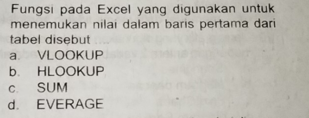 Fungsi pada Excel yang digunakan untuk
menemukan nilai dalam baris pertama dari 
tabel disebut
a VLOOKUP
b HLOOKUP
c SUM
d. EVERAGE