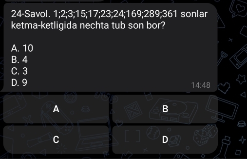 24-Savol. 1; 2; 3; 15; 17; 23; 24; 169; 289; 361 sonlar
ketma-ketligida nechta tub son bor?
A. 10
B. 4
C. 3
D. 9
14:48 
A
B
C
D