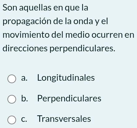 Son aquellas en que la
propagación de la onda y el
movimiento del medio ocurren en
direcciones perpendiculares.
a. Longitudinales
b. Perpendiculares
c. Transversales