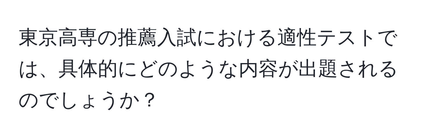 東京高専の推薦入試における適性テストでは、具体的にどのような内容が出題されるのでしょうか？