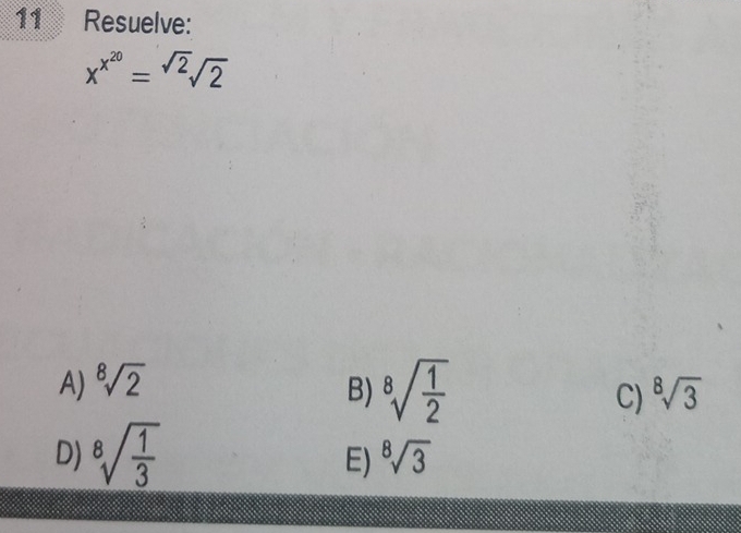 Resuelve:
x^(x^20)=sqrt(2)sqrt(2)
A) ^8sqrt(2)
B) sqrt[8](frac 1)2
C) ^8sqrt(3)
D) sqrt[8](frac 1)3
E) ^8sqrt(3)