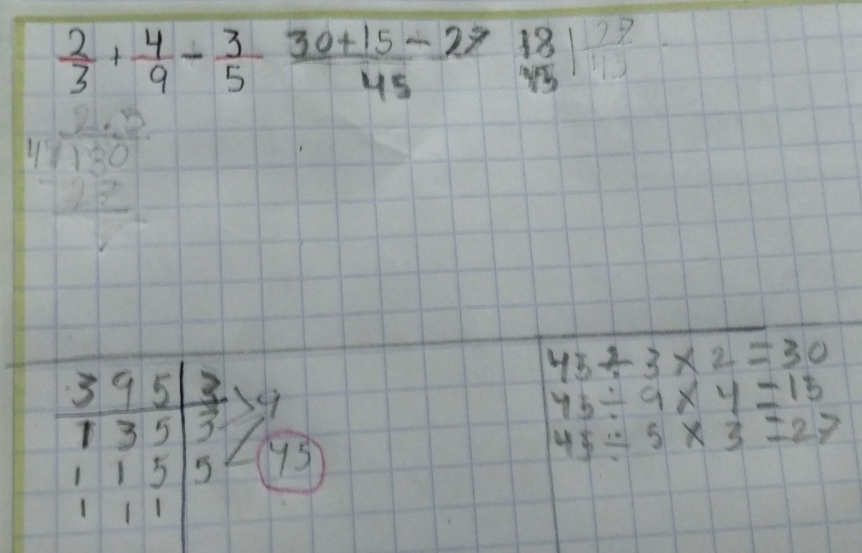  2/3 + 4/9 - 3/5  (30+15)/45 -27frac 28+frac 2
beginarrayr 2.5 4encloselongdiv 130 -27 hline endarray
45/ 3* 2=30
beginvmatrix 3&9&5 135|3 1&5 1&1&5 9
45/ 9* 4=15
1 y J
45/ 5* 3=27