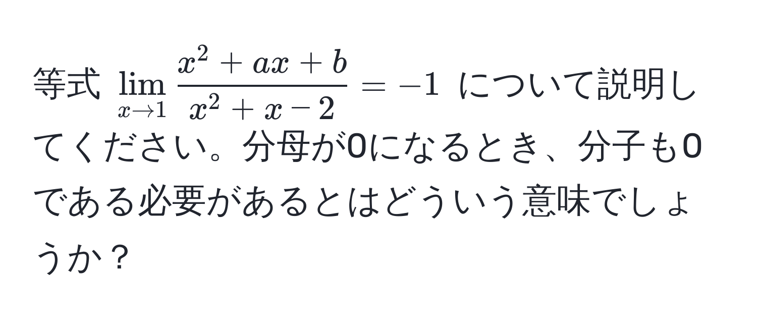 等式 (lim_x to 1 fracx^(2 + ax + b)x^(2 + x - 2) = -1) について説明してください。分母が0になるとき、分子も0である必要があるとはどういう意味でしょうか？