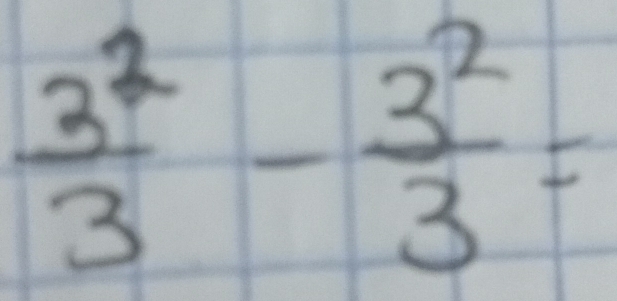  3^2/3 - 3^2/3 =