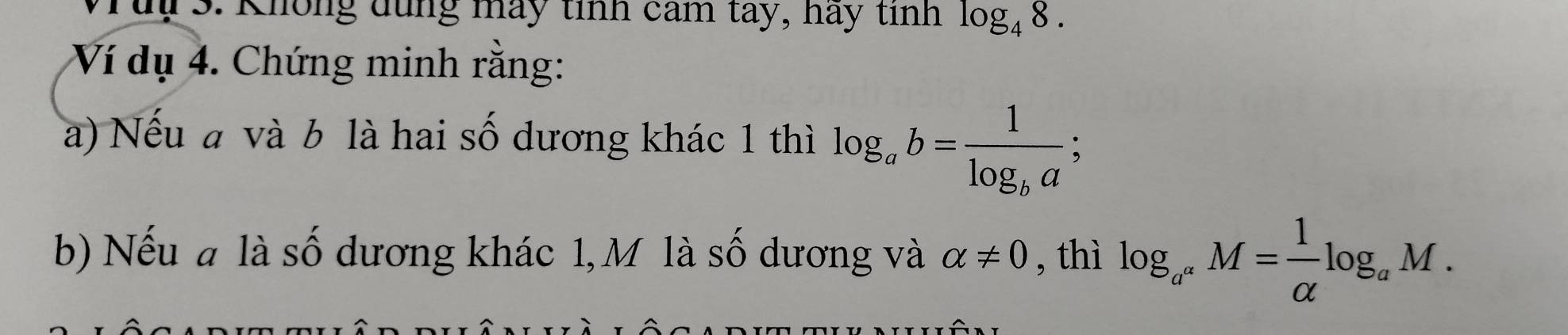 Không dung máy tỉnh cảm tay, hay tính log _48. 
Ví dụ 4. Chứng minh rằng: 
a) Nếu a và b là hai số dương khác 1 thì log _ab=frac 1log _ba; 
b) Nếu a là số dương khác 1, M là số dương và alpha != 0 , thì log _a^aM= 1/alpha  log _aM.