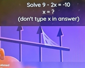 Solve 9-2x=-10
x= ? 
(don't type x in answer) 
Ahmed