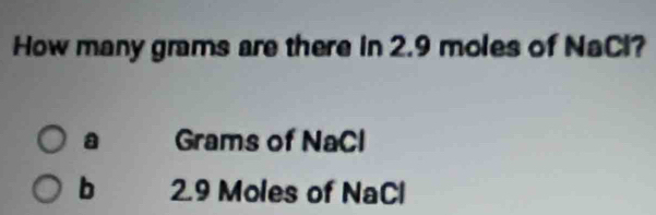 How many grams are there in 2.9 moles of NaCl?
a Grams of NaCl
b 2.9 Moles of NaCl