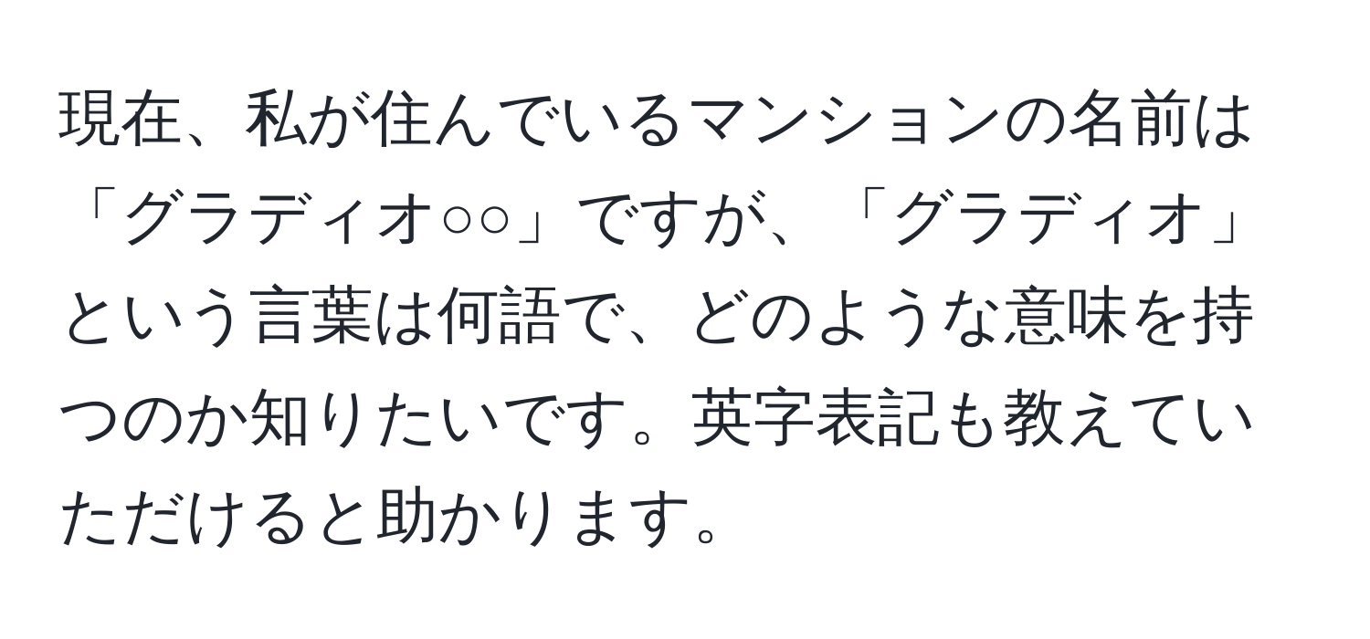 現在、私が住んでいるマンションの名前は「グラディオ○○」ですが、「グラディオ」という言葉は何語で、どのような意味を持つのか知りたいです。英字表記も教えていただけると助かります。